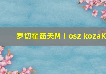 罗切霍茹夫Mⅰosz kozaK